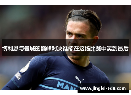 博利恩与曼城的巅峰对决谁能在这场比赛中笑到最后