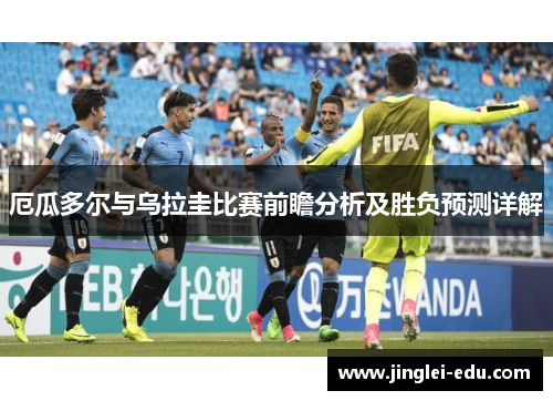 厄瓜多尔与乌拉圭比赛前瞻分析及胜负预测详解