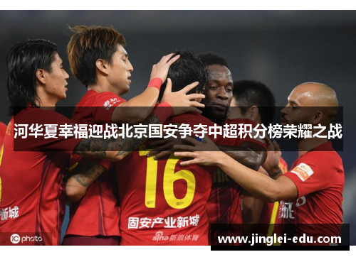 河华夏幸福迎战北京国安争夺中超积分榜荣耀之战