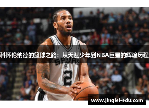 科怀伦纳德的篮球之路：从天赋少年到NBA巨星的辉煌历程
