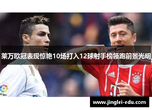 莱万欧冠表现惊艳10场打入12球射手榜领跑前景光明